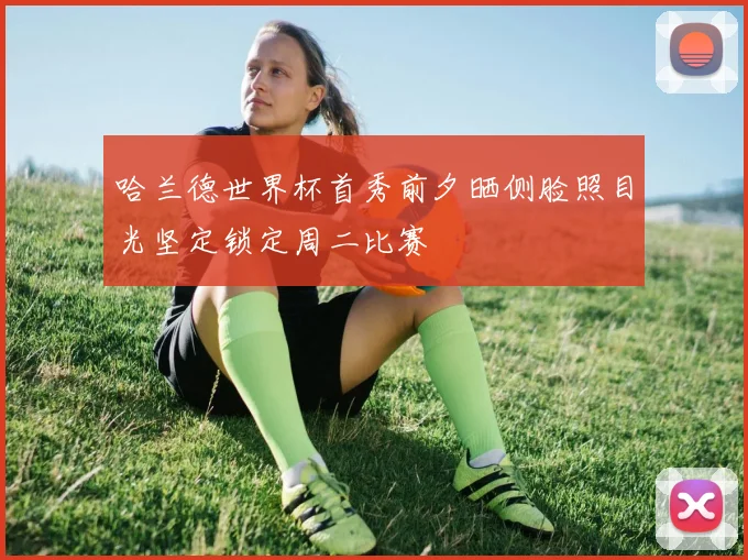 哈兰德世界杯首秀前夕晒侧脸照目光坚定锁定周二比赛