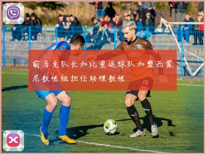 前马竞队长加比重返球队加盟西蒙尼教练组担任助理教练