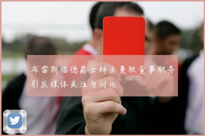 布雷斯福德爵士辞去曼联董事职务引发媒体关注与讨论