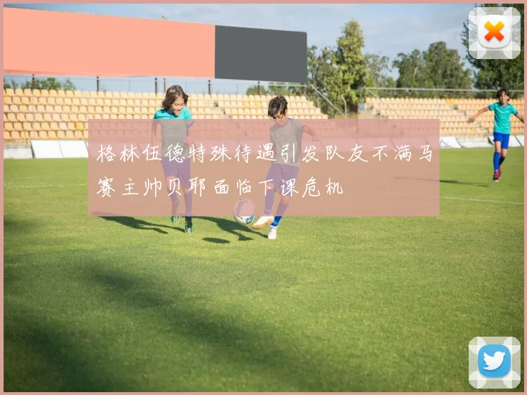 格林伍德特殊待遇引发队友不满马赛主帅贝耶面临下课危机
