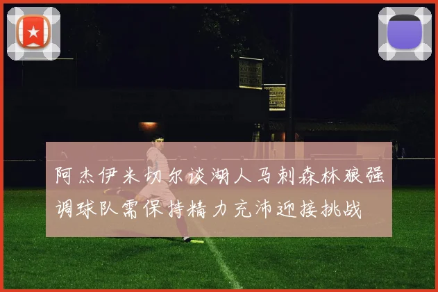 阿杰伊米切尔谈湖人马刺森林狼强调球队需保持精力充沛迎接挑战