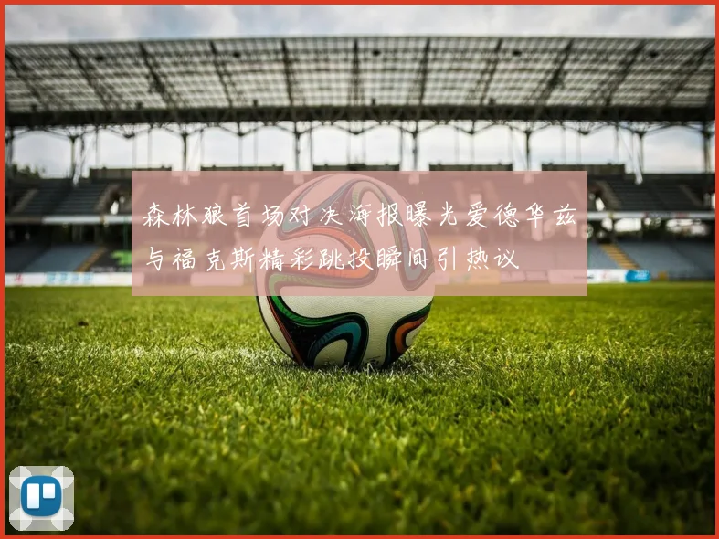 森林狼首场对决海报曝光爱德华兹与福克斯精彩跳投瞬间引热议