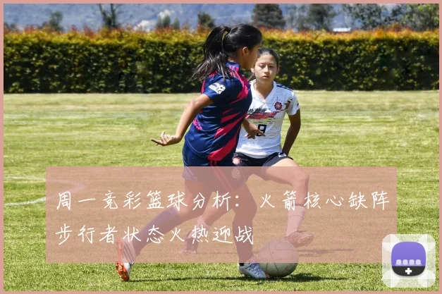 周一竞彩篮球分析：火箭核心缺阵步行者状态火热迎战