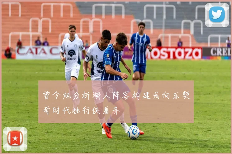 曾令旭分析湖人阵容构建或向东契奇时代独行侠看齐
